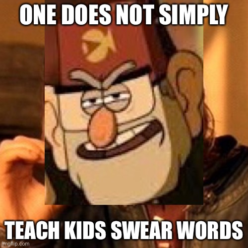 Thank you Gravity Falls | ONE DOES NOT SIMPLY; TEACH KIDS SWEAR WORDS | image tagged in gravity falls meme,funny memes | made w/ Imgflip meme maker