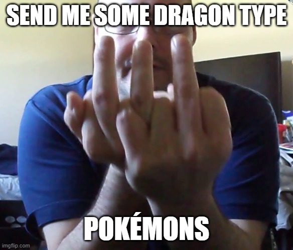 Triple Middle Finger | SEND ME SOME DRAGON TYPE; POKÉMONS | image tagged in triple middle finger | made w/ Imgflip meme maker