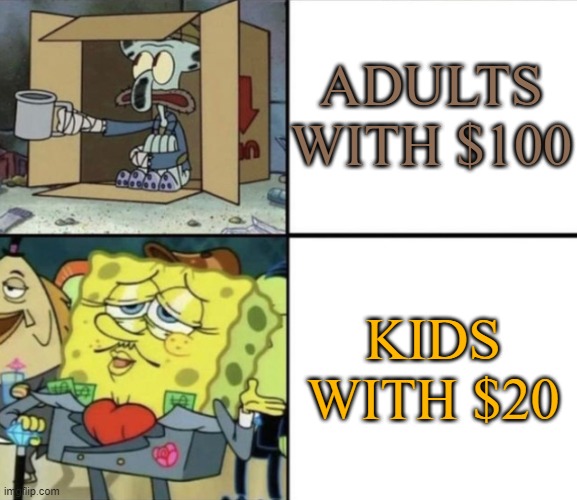 Poor Squidward vs Rich Spongebob | ADULTS WITH $100; KIDS WITH $20 | image tagged in poor squidward vs rich spongebob | made w/ Imgflip meme maker
