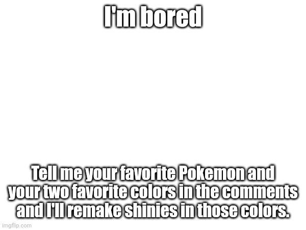 I'm bored; Tell me your favorite Pokemon and your two favorite colors in the comments and I'll remake shinies in those colors. | made w/ Imgflip meme maker