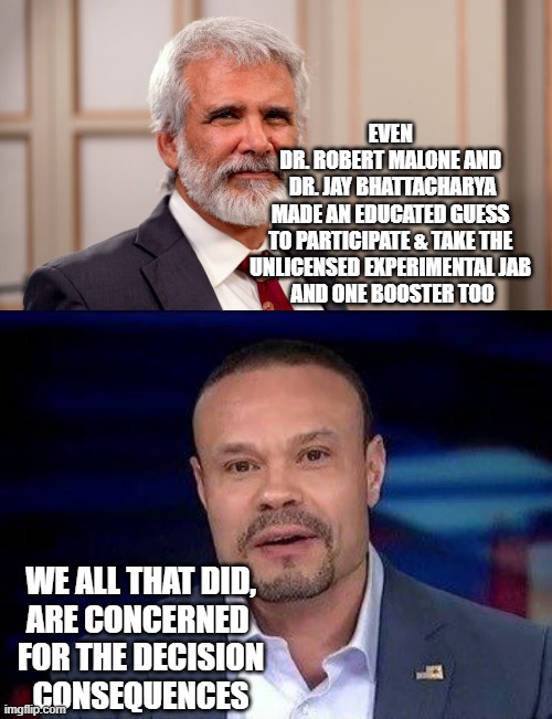 EVEN 
DR. ROBERT MALONE AND 
DR. JAY BHATTACHARYA
MADE AN EDUCATED GUESS 
TO PARTICIPATE & TAKE THE 
UNLICENSED EXPERIMENTAL JAB 
AND ONE BO | image tagged in dr robert malone,dan bongino | made w/ Imgflip meme maker