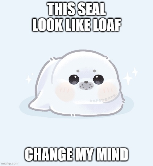THIS SEAL LOOK LIKE LOAF; CHANGE MY MIND | made w/ Imgflip meme maker