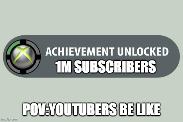 achievement unlocked | 1M SUBSCRIBERS; POV:YOUTUBERS BE LIKE | image tagged in achievement unlocked | made w/ Imgflip meme maker