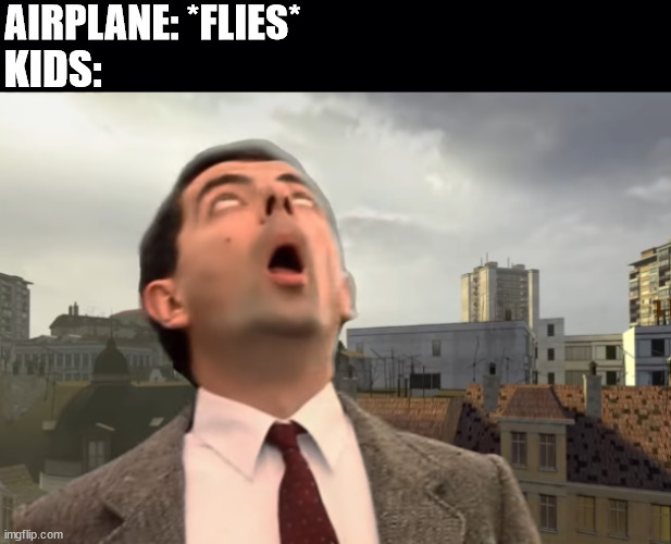 MrBean meme | AIRPLANE: *FLIES*; KIDS: | image tagged in black background,airplane,plane,mrbean | made w/ Imgflip meme maker