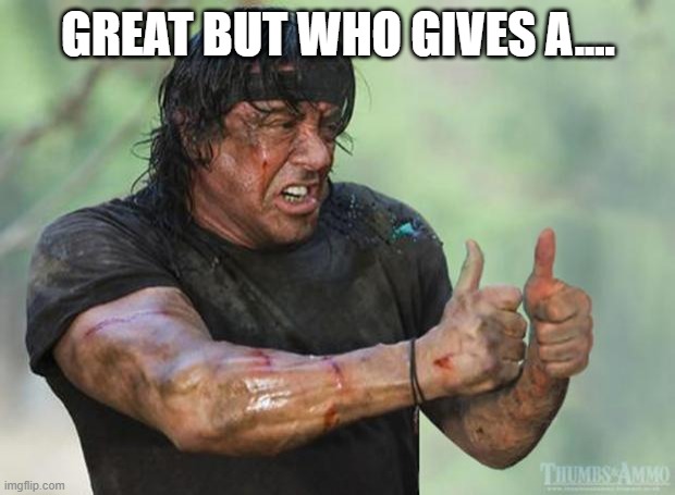 Comment | GREAT BUT WHO GIVES A.... | image tagged in thumbs up rambo | made w/ Imgflip meme maker