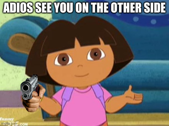 Dilemma Dora | ADIOS SEE YOU ON THE OTHER SIDE | image tagged in dilemma dora | made w/ Imgflip meme maker