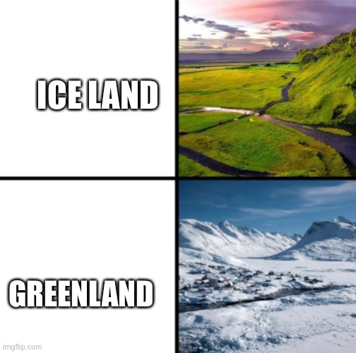 ICE LAND; GREENLAND | image tagged in iceland,greenland,why are you reading this,stop reading the tags,never gonna give you up,never gonna let you down | made w/ Imgflip meme maker