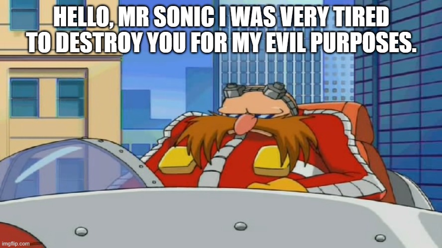 Dr eggman was a little tired now |  HELLO, MR SONIC I WAS VERY TIRED TO DESTROY YOU FOR MY EVIL PURPOSES. | image tagged in eggman is disappointed - sonic x | made w/ Imgflip meme maker