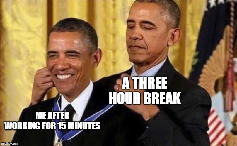 obama medal | A THREE HOUR BREAK; ME AFTER WORKING FOR 15 MINUTES | image tagged in obama medal,funny,memes,homework,break,tired | made w/ Imgflip meme maker