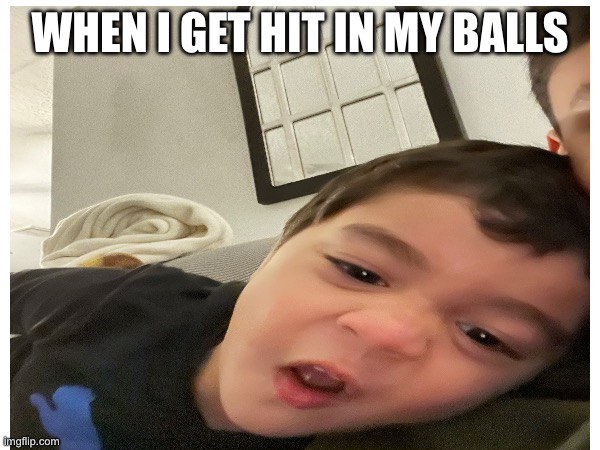 When I get hit in my balls | WHEN I GET HIT IN MY BALLS | image tagged in funny | made w/ Imgflip meme maker