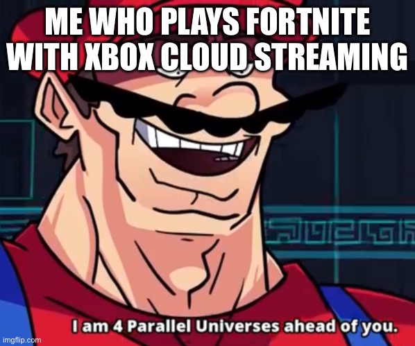 I Am 4 Parallel Universes Ahead Of You | ME WHO PLAYS FORTNITE WITH XBOX CLOUD STREAMING | image tagged in i am 4 parallel universes ahead of you | made w/ Imgflip meme maker