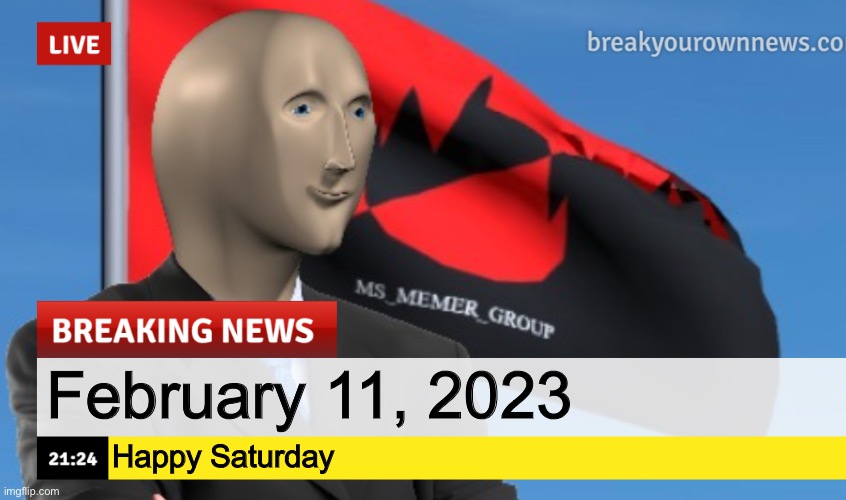 MSMG News (December 2022 edition) | February 11, 2023; Happy Saturday | image tagged in msmg news december 2022 edition | made w/ Imgflip meme maker