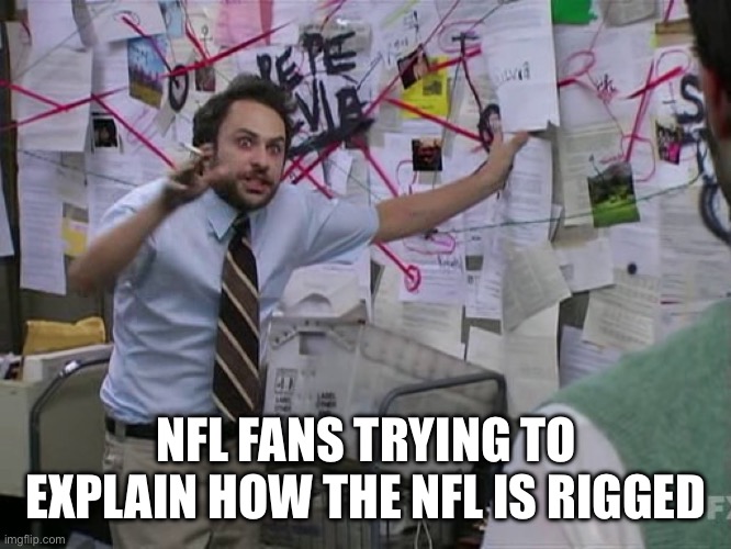 People Think The NFL Is Rigged | NFL FANS TRYING TO EXPLAIN HOW THE NFL IS RIGGED | image tagged in charlie conspiracy always sunny in philidelphia,nfl memes,rigged,super bowl,football | made w/ Imgflip meme maker