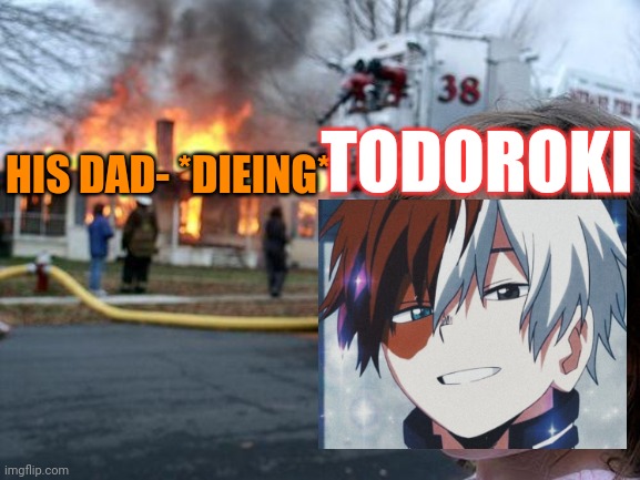 Todoroki be like | TODOROKI; HIS DAD- *DIEING* | image tagged in memes,disaster girl | made w/ Imgflip meme maker