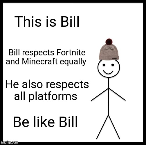 Be like Bill | This is Bill; Bill respects Fortnite and Minecraft equally; He also respects all platforms; Be like Bill | image tagged in memes,be like bill | made w/ Imgflip meme maker