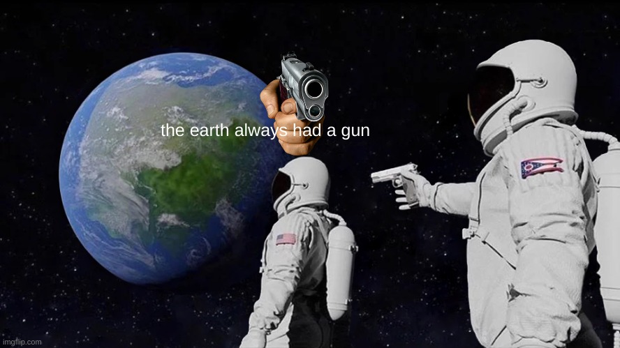 Always Has Been | the earth always had a gun | image tagged in memes,always has been | made w/ Imgflip meme maker