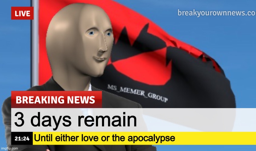 MSMG News (December 2022 edition) | 3 days remain; Until either love or the apocalypse | image tagged in msmg news december 2022 edition | made w/ Imgflip meme maker
