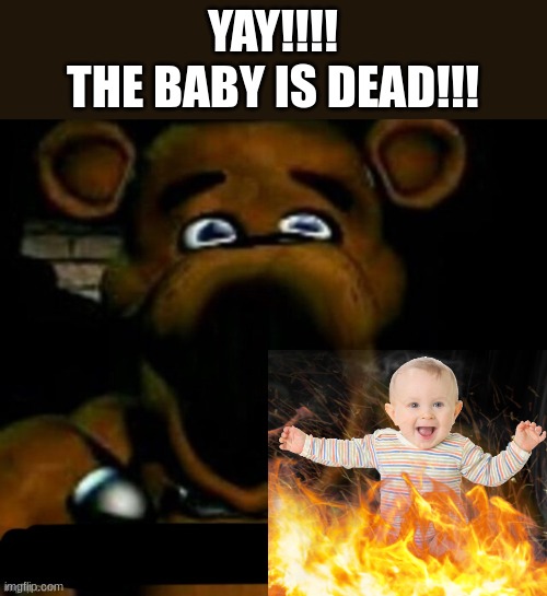Freddy Fazbear burns the baby for the 5th time this morning | YAY!!!!
THE BABY IS DEAD!!! | image tagged in stupid freddy fazbear,dead baby,fnaf,baby,burning,dying | made w/ Imgflip meme maker