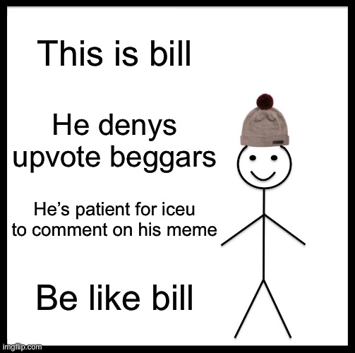 Its true stop upvote begging | This is bill; He denys upvote beggars; He’s patient for iceu to comment on his meme; Be like bill | image tagged in memes,be like bill | made w/ Imgflip meme maker