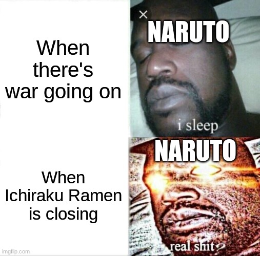 Naruto! | NARUTO; When there's war going on; NARUTO; When Ichiraku Ramen is closing | image tagged in memes,sleeping shaq,naruto,naruto shippuden | made w/ Imgflip meme maker