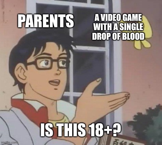 It isnt | PARENTS; A VIDEO GAME WITH A SINGLE DROP OF BLOOD; IS THIS 18+? | image tagged in memes,is this a pigeon | made w/ Imgflip meme maker