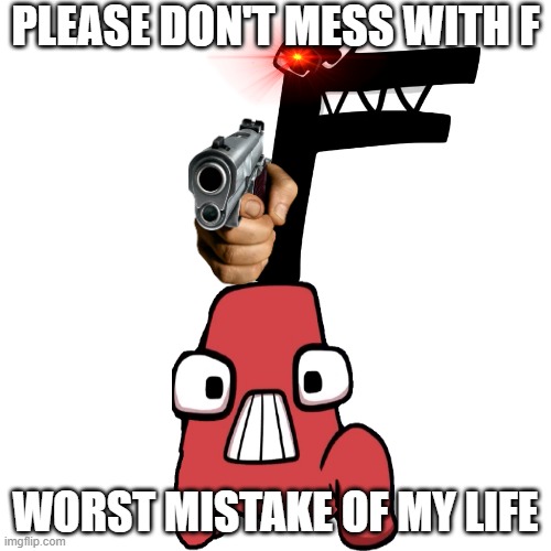 Blank Transparent Square | PLEASE DON'T MESS WITH F; WORST MISTAKE OF MY LIFE | image tagged in memes,blank transparent square | made w/ Imgflip meme maker