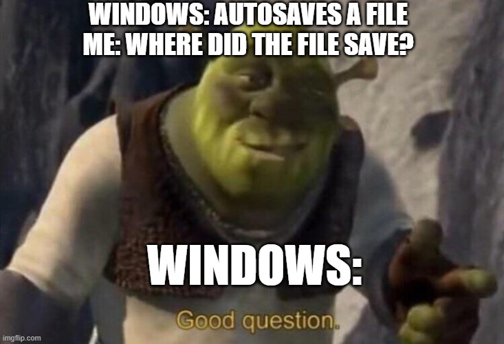 Shrek good question | WINDOWS: AUTOSAVES A FILE

ME: WHERE DID THE FILE SAVE? WINDOWS: | image tagged in shrek good question | made w/ Imgflip meme maker