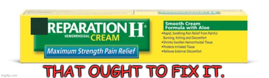 When Congress finally comes up with a real solution... | THAT OUGHT TO FIX IT. | image tagged in preparation-h | made w/ Imgflip meme maker