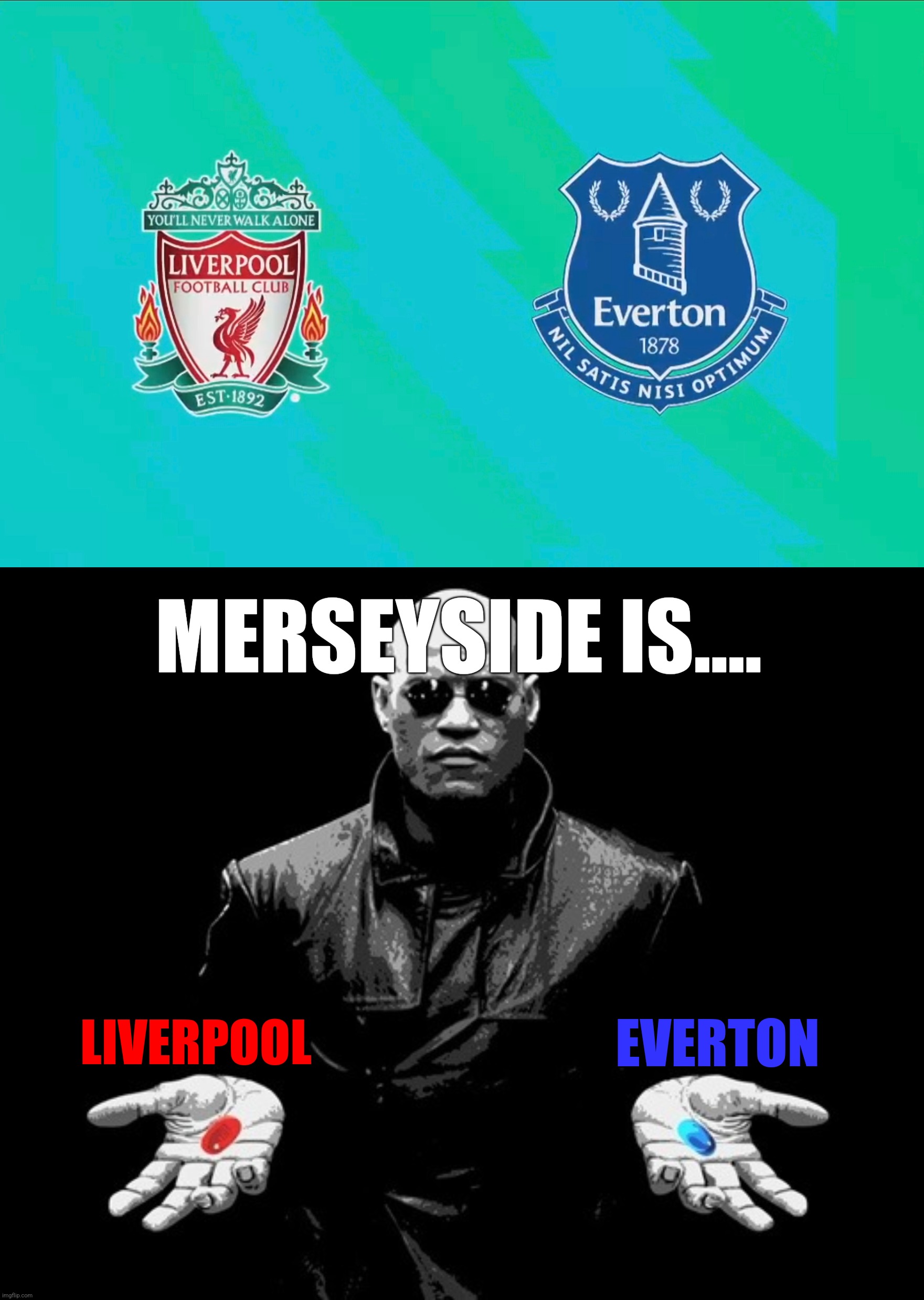 Liverpool v Everton tomorrow | MERSEYSIDE IS.... EVERTON; LIVERPOOL | image tagged in morpheus matrix blue pill red pill,liverpool,everton,premier league,memes | made w/ Imgflip meme maker