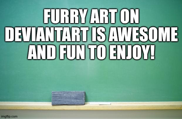 Furry art on deviantart is the best thing since sliced bread | FURRY ART ON DEVIANTART IS AWESOME AND FUN TO ENJOY! | image tagged in blank chalkboard | made w/ Imgflip meme maker