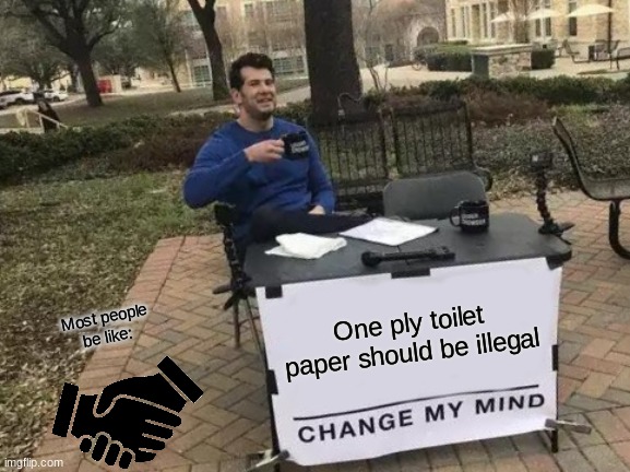 One Ply toilet paper should be illegal | One ply toilet paper should be illegal; Most people be like: | image tagged in memes,change my mind | made w/ Imgflip meme maker