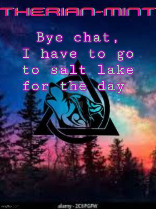 Therian | Bye chat, I have to go to salt lake for the day | image tagged in therian | made w/ Imgflip meme maker