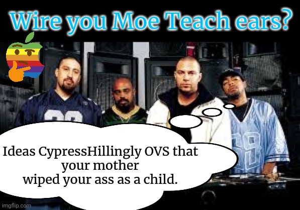 Teh heal 67 | Wire you Moe Teach ears? Ideas CypressHillingly OVS that
your mother wiped your ass as a child. | image tagged in cypress hill,mothers,how i met your mother | made w/ Imgflip meme maker