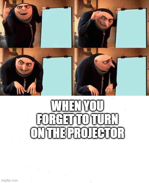 WHEN YOU FORGET TO TURN ON THE PROJECTOR | image tagged in memes,gru's plan | made w/ Imgflip meme maker