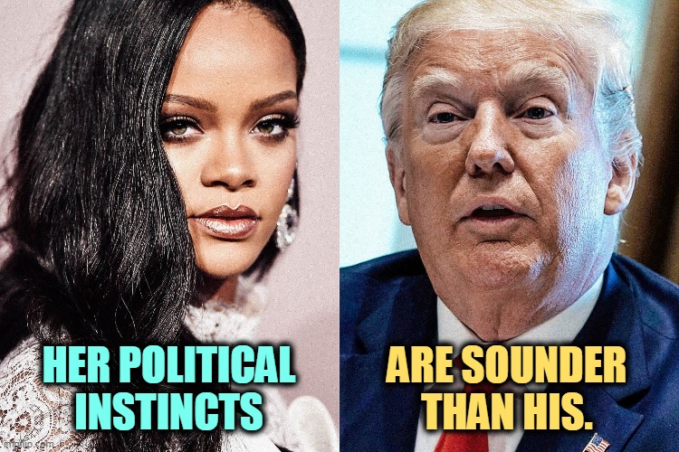 HER POLITICAL INSTINCTS; ARE SOUNDER THAN HIS. | image tagged in rihanna,right,trump,wrong | made w/ Imgflip meme maker