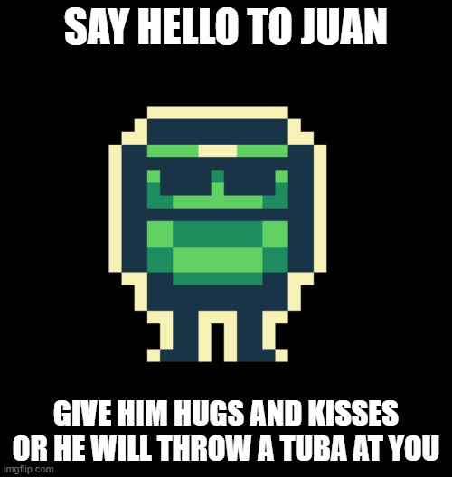 Juan | SAY HELLO TO JUAN; GIVE HIM HUGS AND KISSES OR HE WILL THROW A TUBA AT YOU | image tagged in slimekeep | made w/ Imgflip meme maker