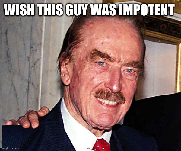 Fred Trump | WISH THIS GUY WAS IMPOTENT | image tagged in fred trump | made w/ Imgflip meme maker