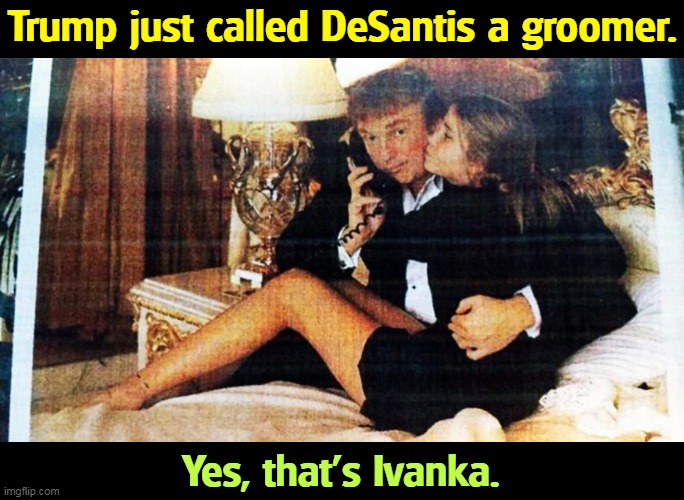 Trump just called DeSantis a groomer. Yes, that's Ivanka. | image tagged in trump,desantis,insults,daughter,ivanka | made w/ Imgflip meme maker
