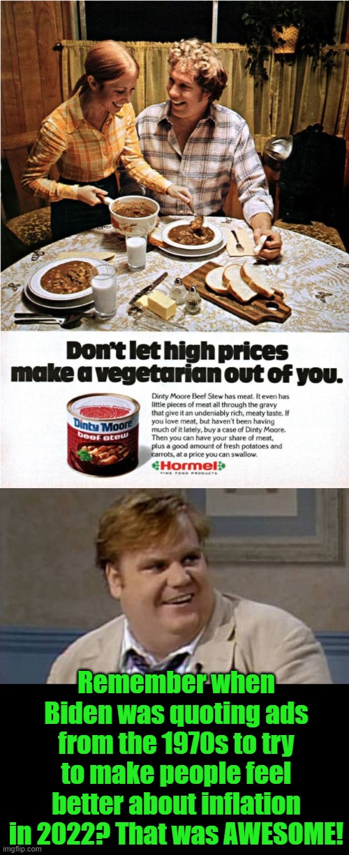 Joe's got nothing left in the can. | Remember when Biden was quoting ads from the 1970s to try to make people feel better about inflation in 2022? That was AWESOME! | image tagged in chris farley interviews,fjb,inflation | made w/ Imgflip meme maker