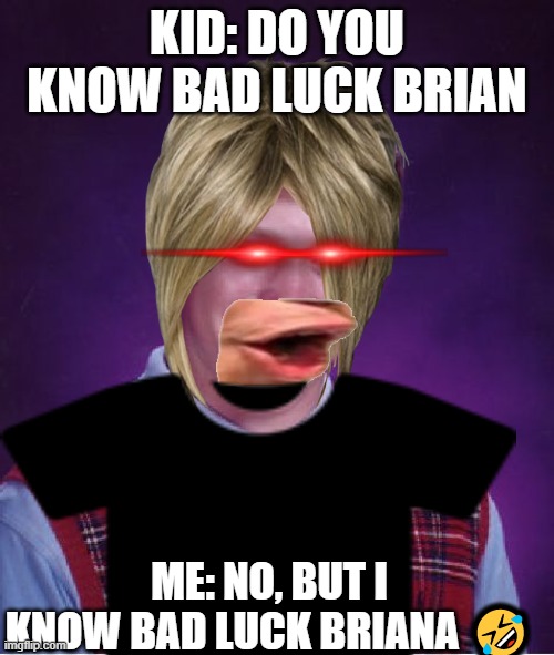 Bad luck briana | KID: DO YOU KNOW BAD LUCK BRIAN; ME: NO, BUT I KNOW BAD LUCK BRIANA 🤣 | image tagged in bad luck brian | made w/ Imgflip meme maker