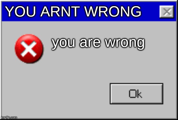 Windows Error Message | YOU ARNT WRONG you are wrong | image tagged in windows error message | made w/ Imgflip meme maker