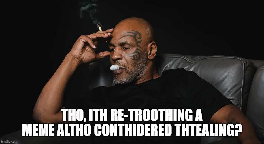 THO, ITH RE-TROOTHING A MEME ALTHO CONTHIDERED THTEALING? | image tagged in mike tyson | made w/ Imgflip meme maker