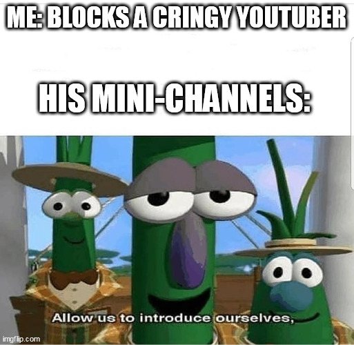 Cringey youtubers | ME: BLOCKS A CRINGY YOUTUBER; HIS MINI-CHANNELS: | image tagged in allow us to introduce ourselves,cringe,youtubers | made w/ Imgflip meme maker