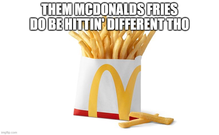 friessssssssssss | THEM MCDONALDS FRIES DO BE HITTIN' DIFFERENT THO | image tagged in friessssssssssss | made w/ Imgflip meme maker