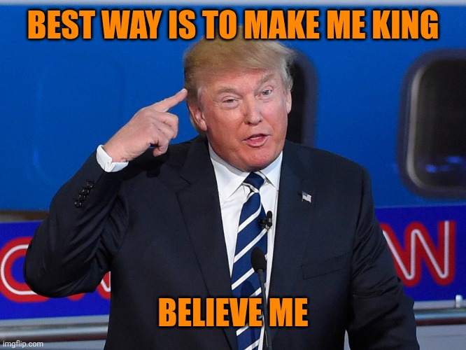 Donald Trump Roll Safe | BEST WAY IS TO MAKE ME KING BELIEVE ME | image tagged in donald trump roll safe | made w/ Imgflip meme maker