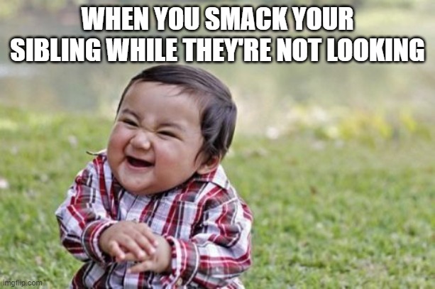 Evil Toddler | WHEN YOU SMACK YOUR SIBLING WHILE THEY'RE NOT LOOKING | image tagged in memes,evil toddler | made w/ Imgflip meme maker