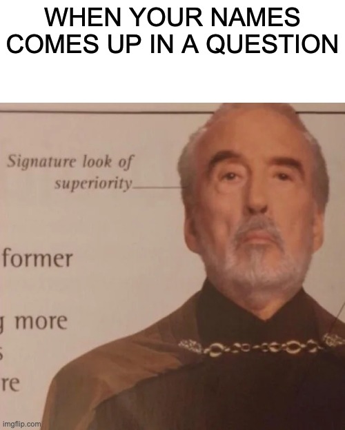 Signature Look of superiority | WHEN YOUR NAMES COMES UP IN A QUESTION | image tagged in signature look of superiority | made w/ Imgflip meme maker