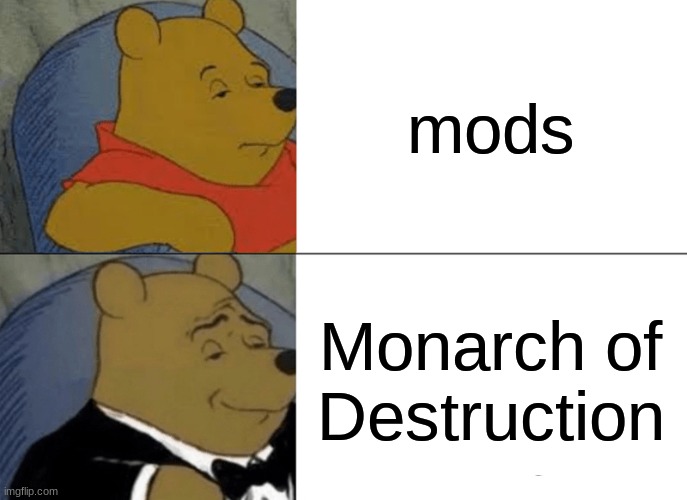 Monarch of Destruction | mods; Monarch of Destruction | image tagged in memes,tuxedo winnie the pooh,monarch,of,destruction | made w/ Imgflip meme maker