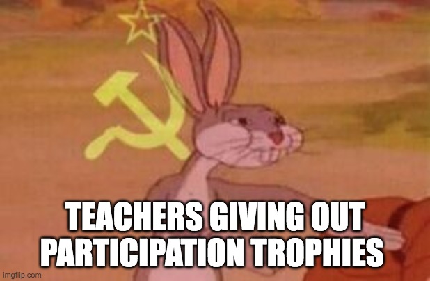 socialism | TEACHERS GIVING OUT PARTICIPATION TROPHIES | image tagged in our | made w/ Imgflip meme maker