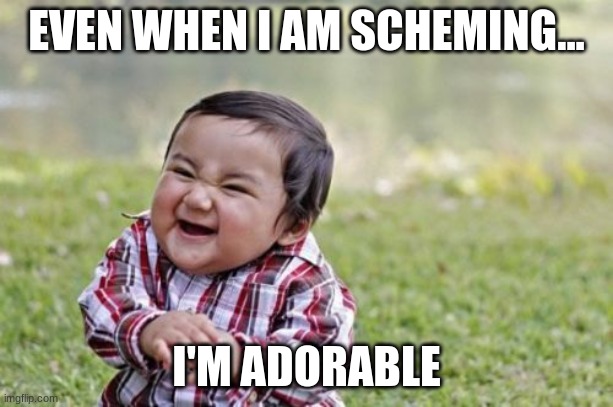 When you are scheming but still adorable | EVEN WHEN I AM SCHEMING... I'M ADORABLE | image tagged in memes,evil toddler | made w/ Imgflip meme maker
